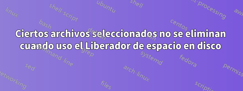 Ciertos archivos seleccionados no se eliminan cuando uso el Liberador de espacio en disco