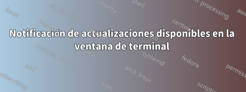 Notificación de actualizaciones disponibles en la ventana de terminal