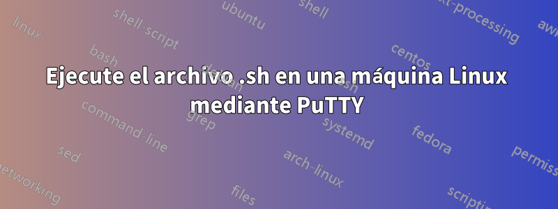 Ejecute el archivo .sh en una máquina Linux mediante PuTTY