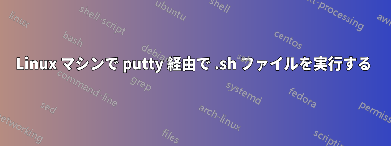Linux マシンで putty 経由で .sh ファイルを実行する