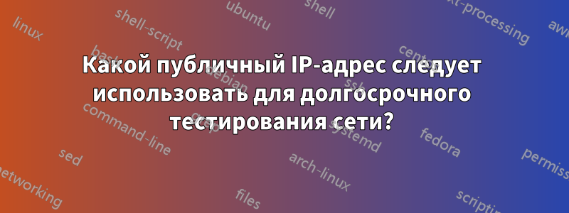 Какой публичный IP-адрес следует использовать для долгосрочного тестирования сети?