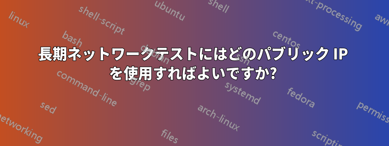 長期ネットワークテストにはどのパブリック IP を使用すればよいですか?