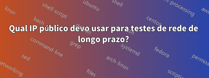 Qual IP público devo usar para testes de rede de longo prazo?