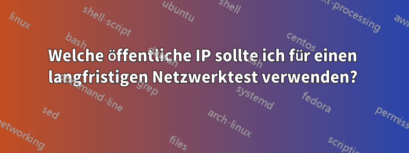 Welche öffentliche IP sollte ich für einen langfristigen Netzwerktest verwenden?