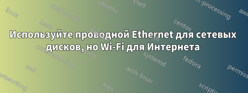 Используйте проводной Ethernet для сетевых дисков, но Wi-Fi для Интернета