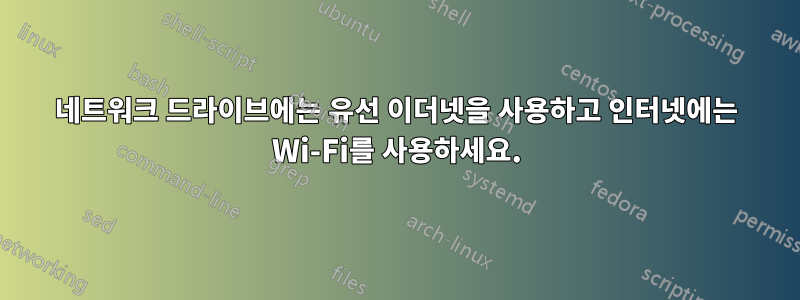 네트워크 드라이브에는 유선 이더넷을 사용하고 인터넷에는 Wi-Fi를 사용하세요.