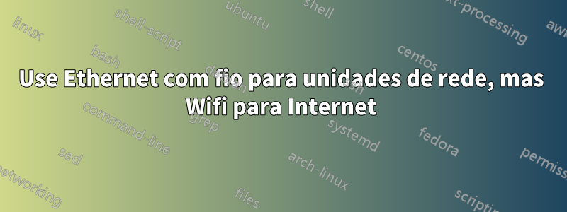 Use Ethernet com fio para unidades de rede, mas Wifi para Internet