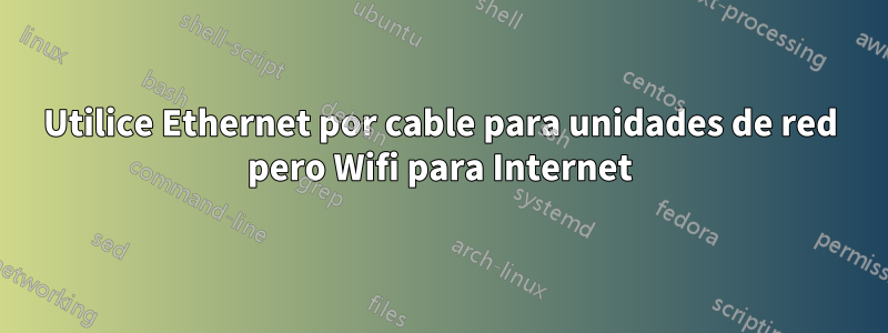 Utilice Ethernet por cable para unidades de red pero Wifi para Internet