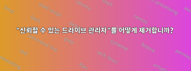 "신뢰할 수 있는 드라이브 관리자"를 어떻게 제거합니까?