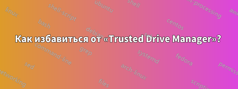 Как избавиться от «Trusted Drive Manager»?
