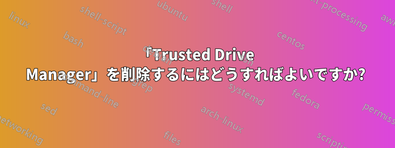 「Trusted Drive Manager」を削除するにはどうすればよいですか?