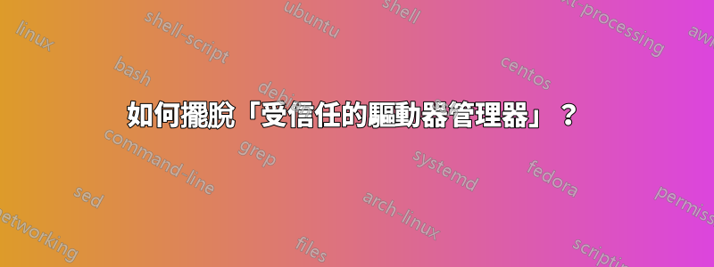 如何擺脫「受信任的驅動器管理器」？