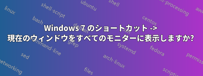 Windows 7 のショートカット -> 現在のウィンドウをすべてのモニターに表示しますか?