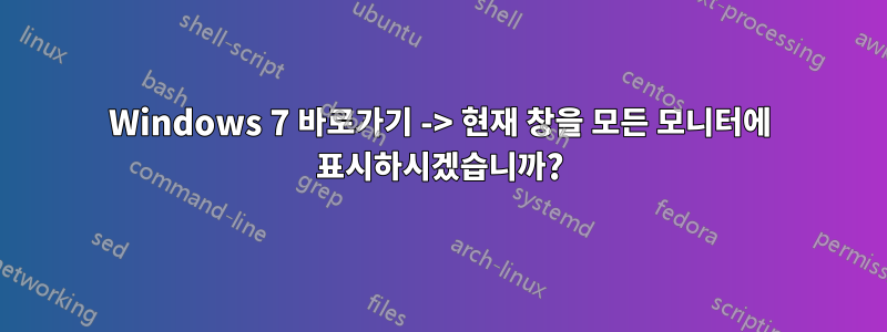 Windows 7 바로가기 -> 현재 창을 모든 모니터에 표시하시겠습니까?