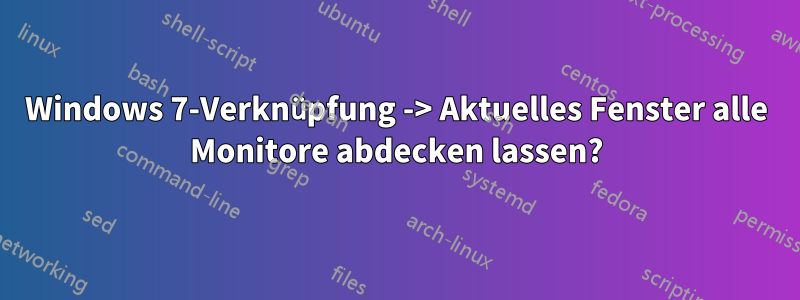Windows 7-Verknüpfung -> Aktuelles Fenster alle Monitore abdecken lassen?
