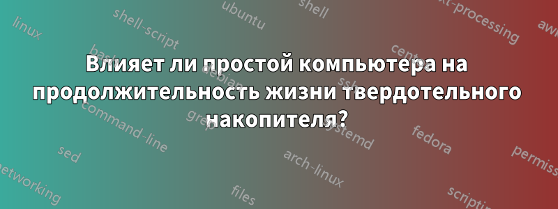 Влияет ли простой компьютера на продолжительность жизни твердотельного накопителя?