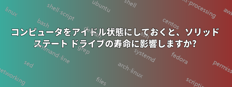 コンピュータをアイドル状態にしておくと、ソリッド ステート ドライブの寿命に影響しますか?