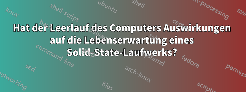 Hat der Leerlauf des Computers Auswirkungen auf die Lebenserwartung eines Solid-State-Laufwerks?
