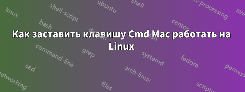 Как заставить клавишу Cmd Mac работать на Linux