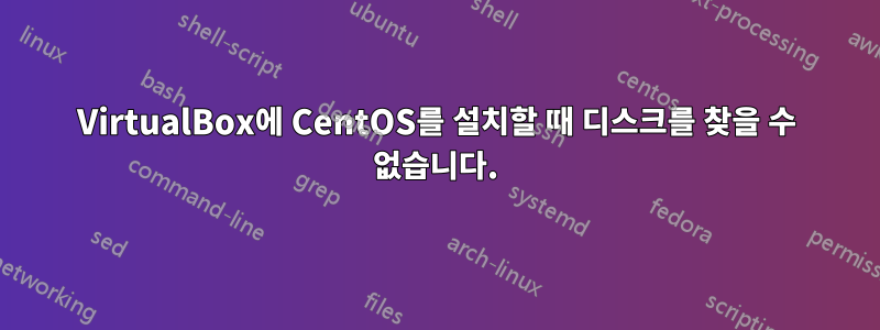 VirtualBox에 CentOS를 설치할 때 디스크를 찾을 수 없습니다.