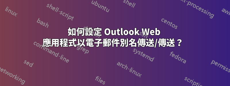 如何設定 Outlook Web 應用程式以電子郵件別名傳送/傳送？ 