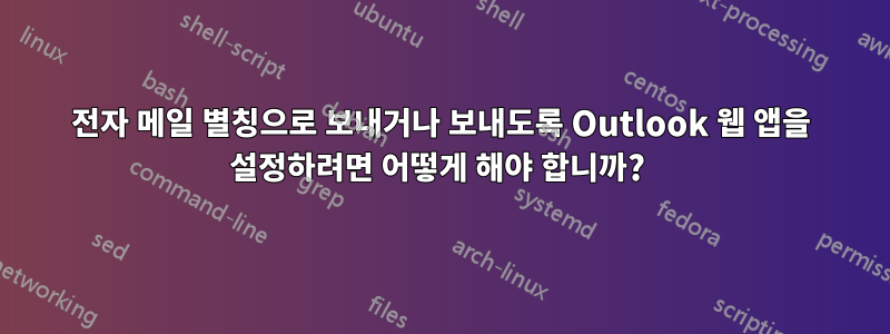 전자 메일 별칭으로 보내거나 보내도록 Outlook 웹 앱을 설정하려면 어떻게 해야 합니까? 