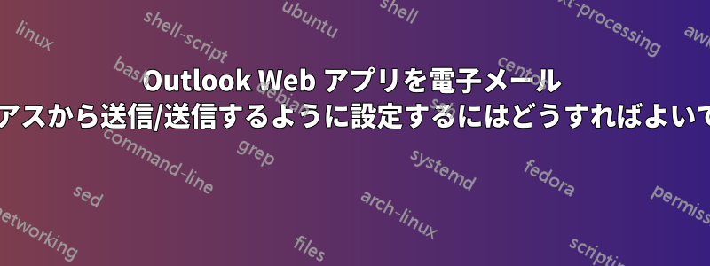 Outlook Web アプリを電子メール エイリアスから送信/送信するように設定するにはどうすればよいですか? 