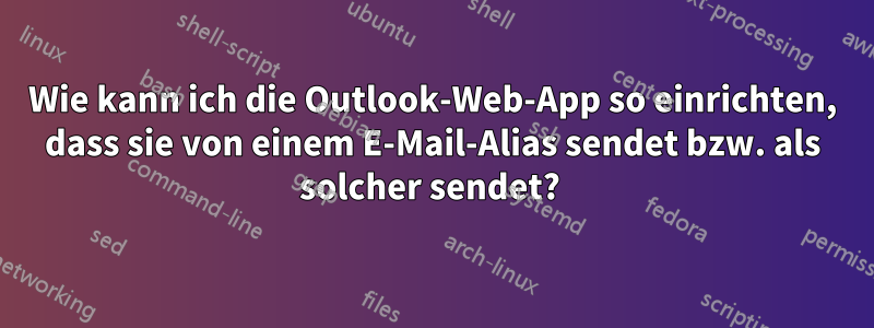 Wie kann ich die Outlook-Web-App so einrichten, dass sie von einem E-Mail-Alias ​​sendet bzw. als solcher sendet? 