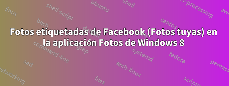 Fotos etiquetadas de Facebook (Fotos tuyas) en la aplicación Fotos de Windows 8