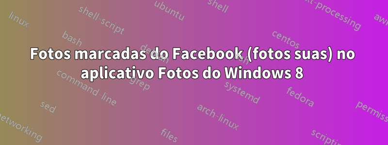 Fotos marcadas do Facebook (fotos suas) no aplicativo Fotos do Windows 8