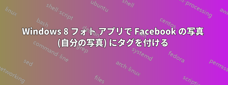 Windows 8 フォト アプリで Facebook の写真 (自分の写真) にタグを付ける