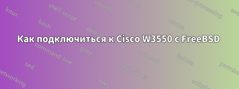 Как подключиться к Cisco W3550 с FreeBSD
