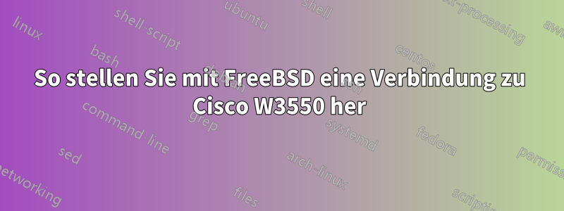 So stellen Sie mit FreeBSD eine Verbindung zu Cisco W3550 her