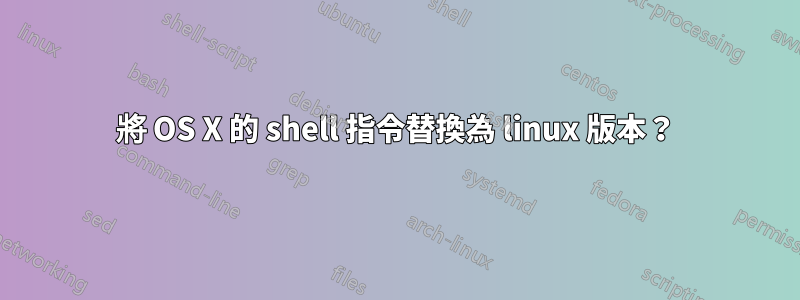 將 OS X 的 shell 指令替換為 linux 版本？