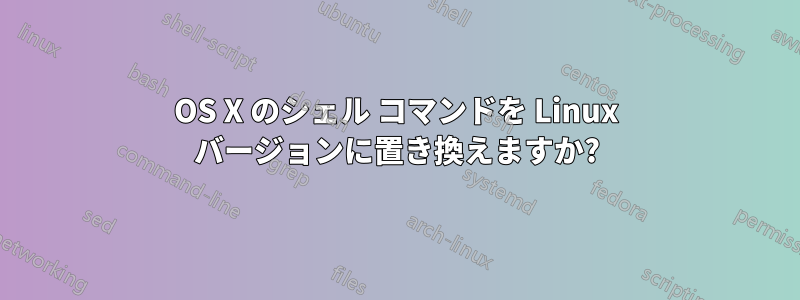 OS X のシェル コマンドを Linux バージョンに置き換えますか?
