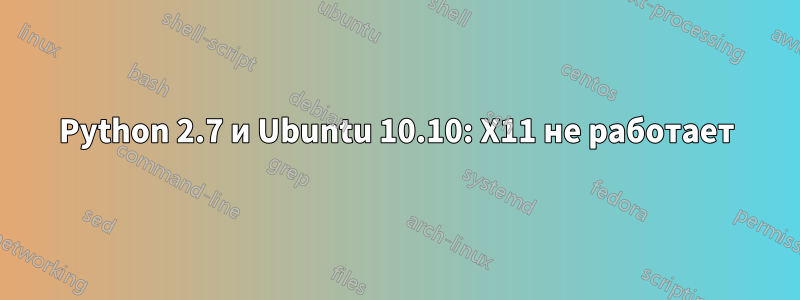 Python 2.7 и Ubuntu 10.10: X11 не работает