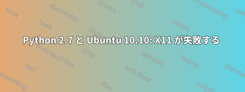 Python 2.7 と Ubuntu 10.10: X11 が失敗する