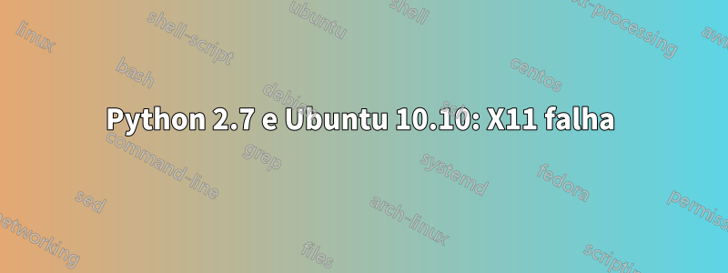 Python 2.7 e Ubuntu 10.10: X11 falha
