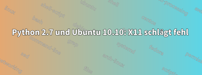 Python 2.7 und Ubuntu 10.10: X11 schlägt fehl