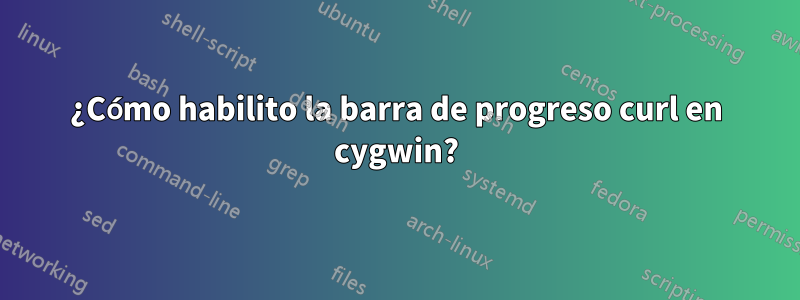 ¿Cómo habilito la barra de progreso curl en cygwin?