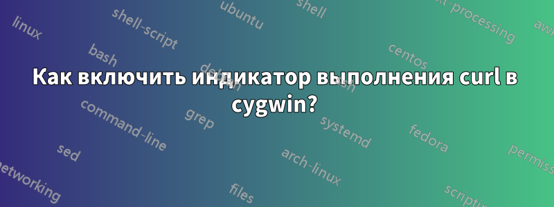 Как включить индикатор выполнения curl в cygwin?