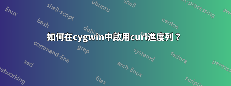 如何在cygwin中啟用curl進度列？