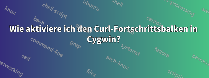 Wie aktiviere ich den Curl-Fortschrittsbalken in Cygwin?