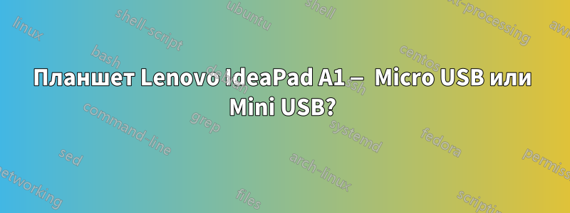 Планшет Lenovo IdeaPad A1 — Micro USB или Mini USB?