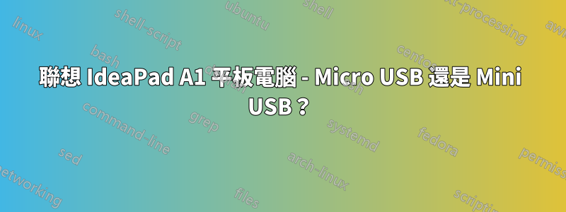 聯想 IdeaPad A1 平板電腦 - Micro USB 還是 Mini USB？