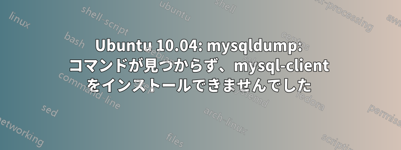 Ubuntu 10.04: mysqldump: コマンドが見つからず、mysql-client をインストールできませんでした