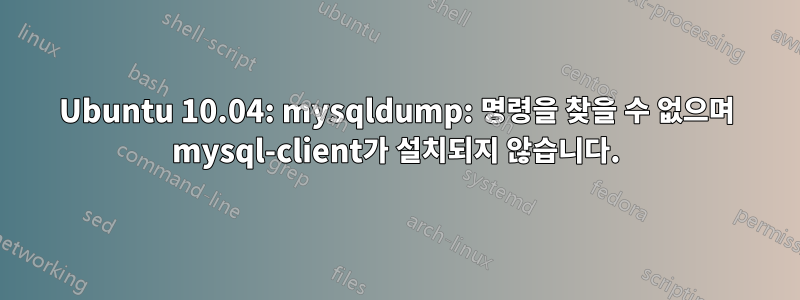 Ubuntu 10.04: mysqldump: 명령을 찾을 수 없으며 mysql-client가 설치되지 않습니다.