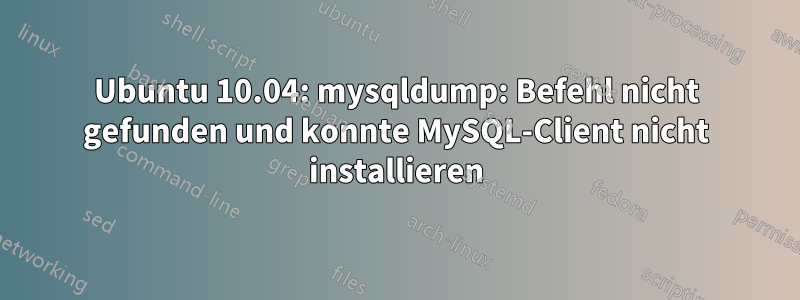 Ubuntu 10.04: mysqldump: Befehl nicht gefunden und konnte MySQL-Client nicht installieren