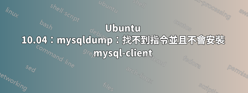 Ubuntu 10.04：mysqldump：找不到指令並且不會安裝 mysql-client