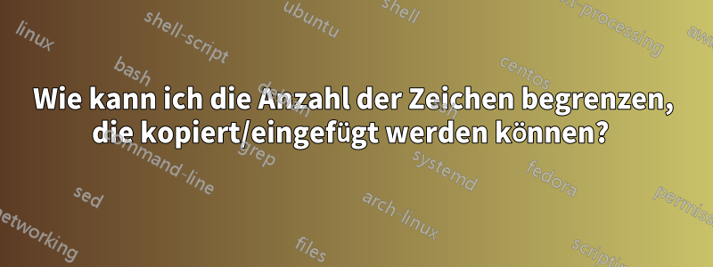 Wie kann ich die Anzahl der Zeichen begrenzen, die kopiert/eingefügt werden können? 